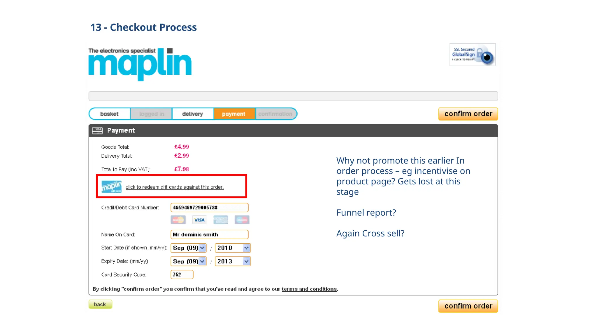 13 - Checkout Process
Why not promote this earlier In
order process – eg incentivise on
product page? Gets lost at this
stage
Funnel report?
Again Cross sell?
 