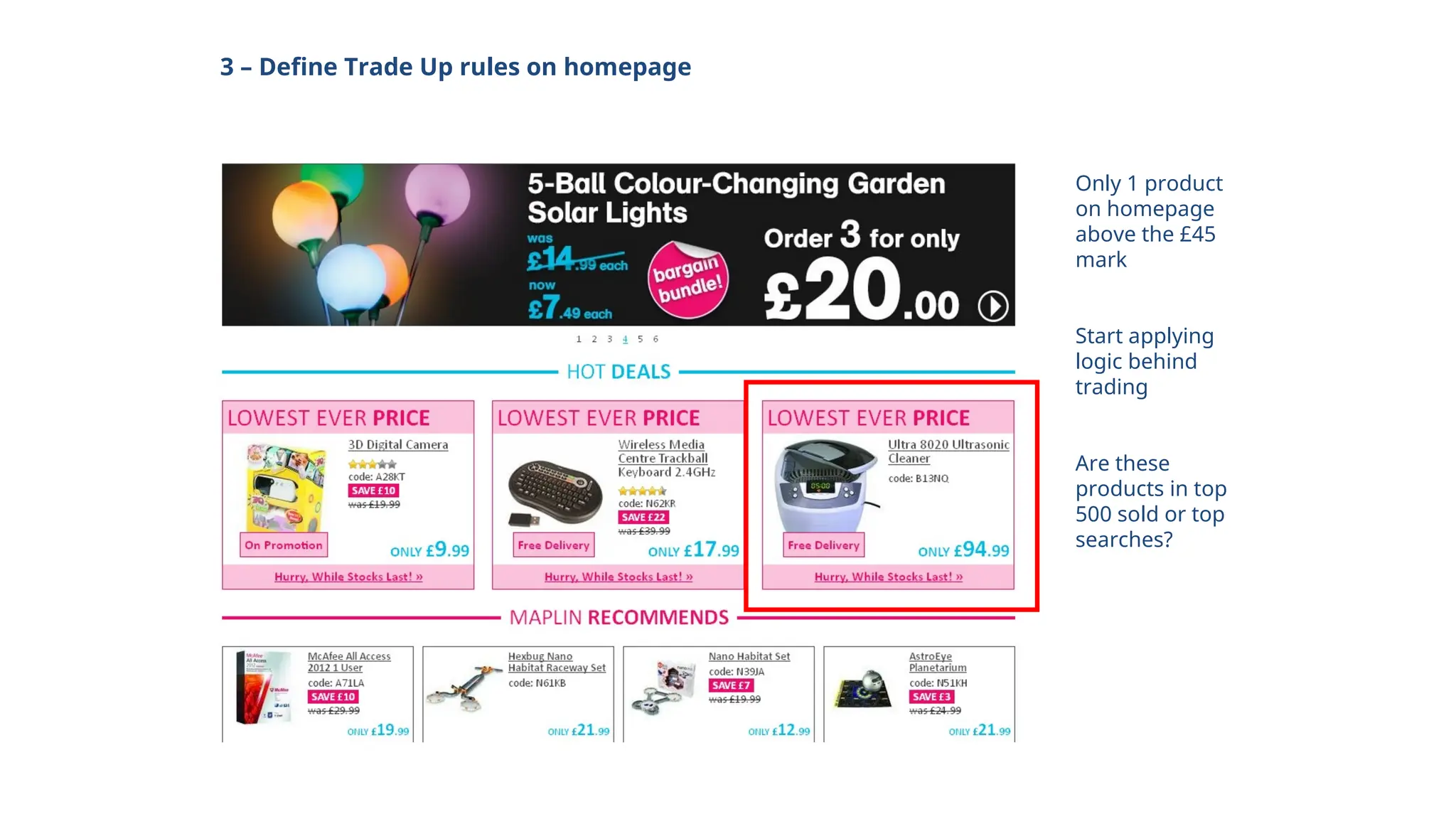3 – Define Trade Up rules on homepage
Only 1 product
on homepage
above the £45
mark
Start applying
logic behind
trading
Are these
products in top
500 sold or top
searches?
 