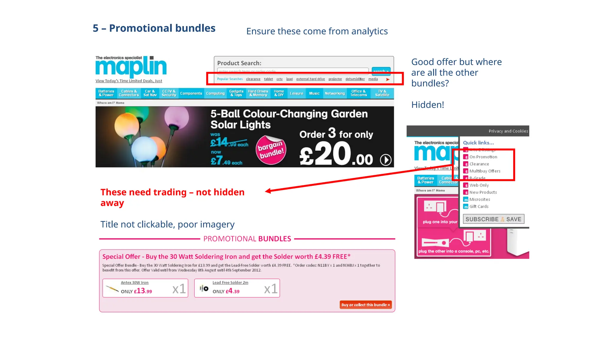 5 – Promotional bundles
Good offer but where
are all the other
bundles?
Hidden!
These need trading – not hidden
away
Title not clickable, poor imagery
Ensure these come from analytics
 