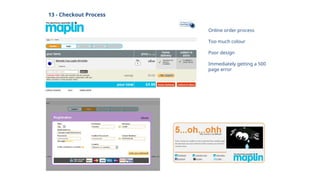 13 - Checkout Process
Online order process
Too much colour
Poor design
Immediately getting a 500
page error
 