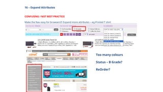 16 – Expand Attributes
CONFUSING / NOT BEST PRACTICE
Make the Nav easy for browsers!!! Expand more attributes – eg Printed T shirt
Too many colours
Status – B Grade?
ReOrder?
 