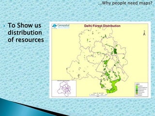 ...Why people need maps?
 To Show us
distribution
of resources
 