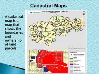 Cadastral Maps
 A cadastral
map is a
map that
shows the
boundaries
and
ownership
of land
parcels.
 