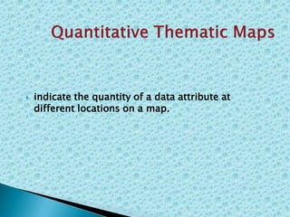  indicate the quantity of a data attribute at
different locations on a map.
 