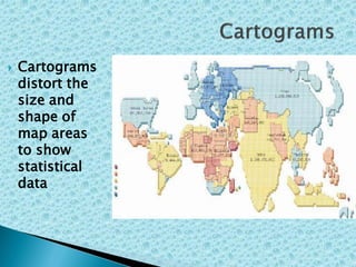  Cartograms
distort the
size and
shape of
map areas
to show
statistical
data
 