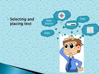  Selecting and
placing text
Title
Date
Map
Source
 