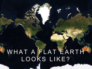 W H A T A F L A T E A R T H
L O O K S L I K E ?
 