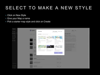 S E L E C T T O M A K E A N E W S T Y L E
• Click on New Style
• Give your Map a name
• Pick a starter map style and click on Create
 