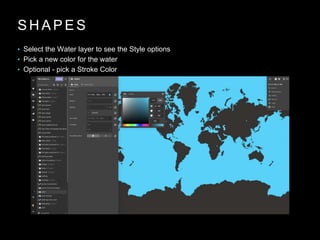 S H A P E S
• Select the Water layer to see the Style options
• Pick a new color for the water
• Optional - pick a Stroke Color
 