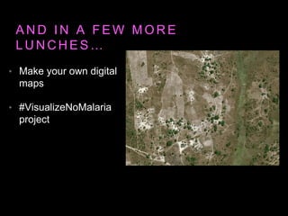 A N D I N A F E W M O R E
L U N C H E S …
• Make your own digital
maps
• #VisualizeNoMalaria
project
 