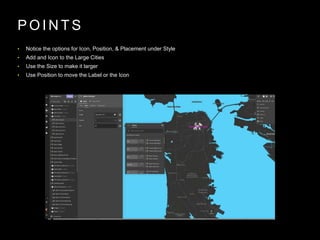 P O I N T S
• Notice the options for Icon, Position, & Placement under Style
• Add and Icon to the Large Cities
• Use the Size to make it larger
• Use Position to move the Label or the Icon
 