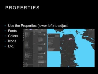 P R O P E R T I E S
• Use the Properties (lower left) to adjust:
• Fonts
• Colors
• Icons
• Etc.
 