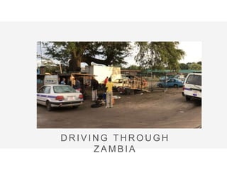 https://vimeo.com/217858137
D R I V I N G T H R O U G H
Z A M B I A
 