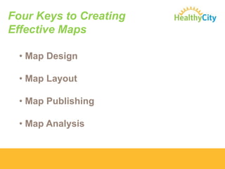 Four Keys to Creating
Effective Maps
• Map Design
• Map Layout
• Map Publishing
• Map Analysis

 