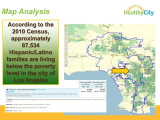 Map Analysis
According to the
2010 Census,
approximately
87,534
Hispanic/Latino
families are living
below the poverty
level in the city of
Los Angeles

 