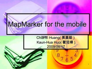MapMarker for the mobile  Chia-Yi Huang( 黃嘉毅 )  Kaun-Hua Huo( 霍冠樺 ) 2009/08/17 
