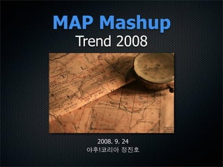 MAP Mashup
 Trend 2008




    2008. 9. 24
    !
