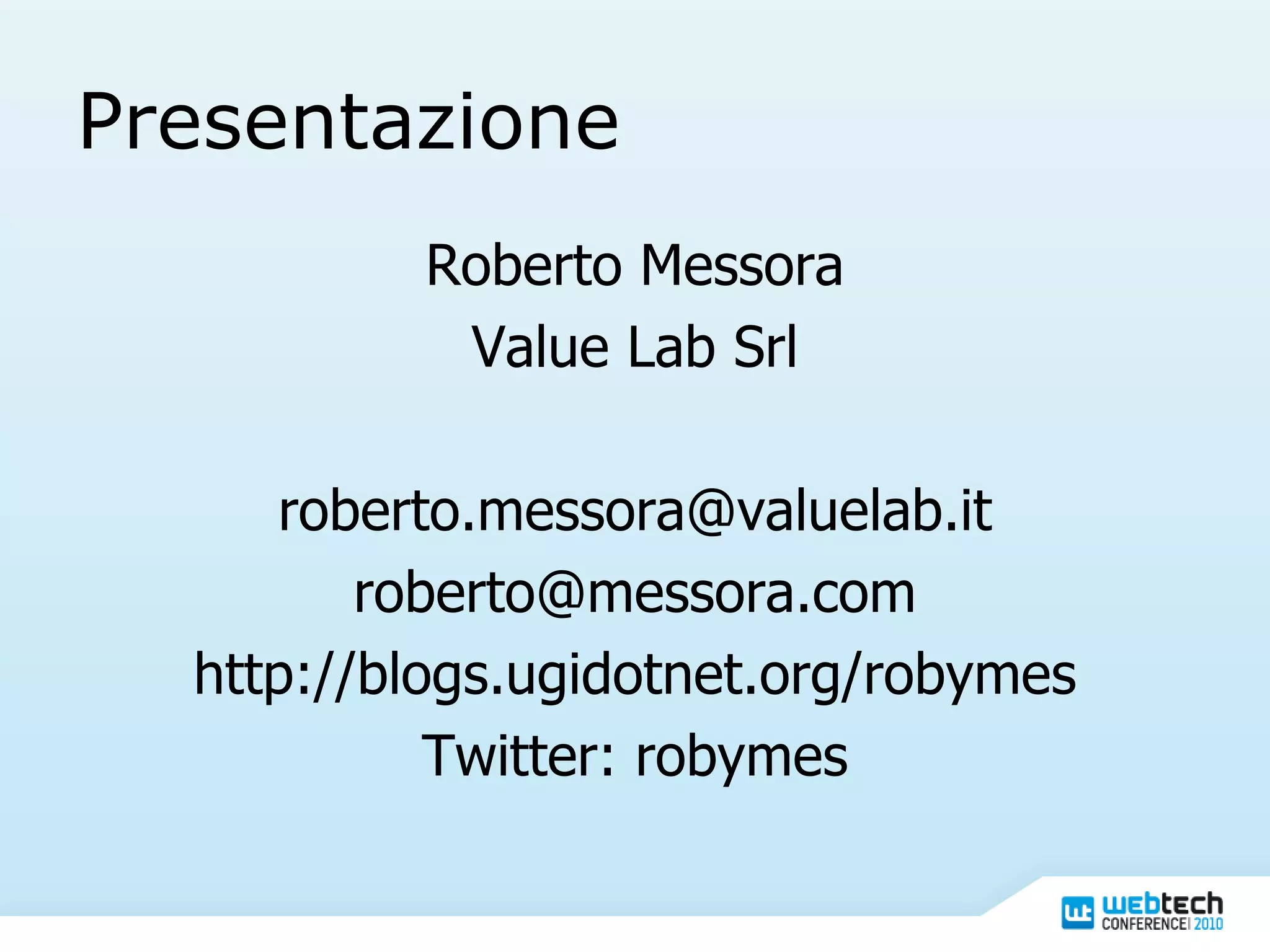 Presentazione Roberto Messora Value Lab Srl [email_address] [email_address] http://blogs.ugidotnet.org/robymes Twitter: robymes 