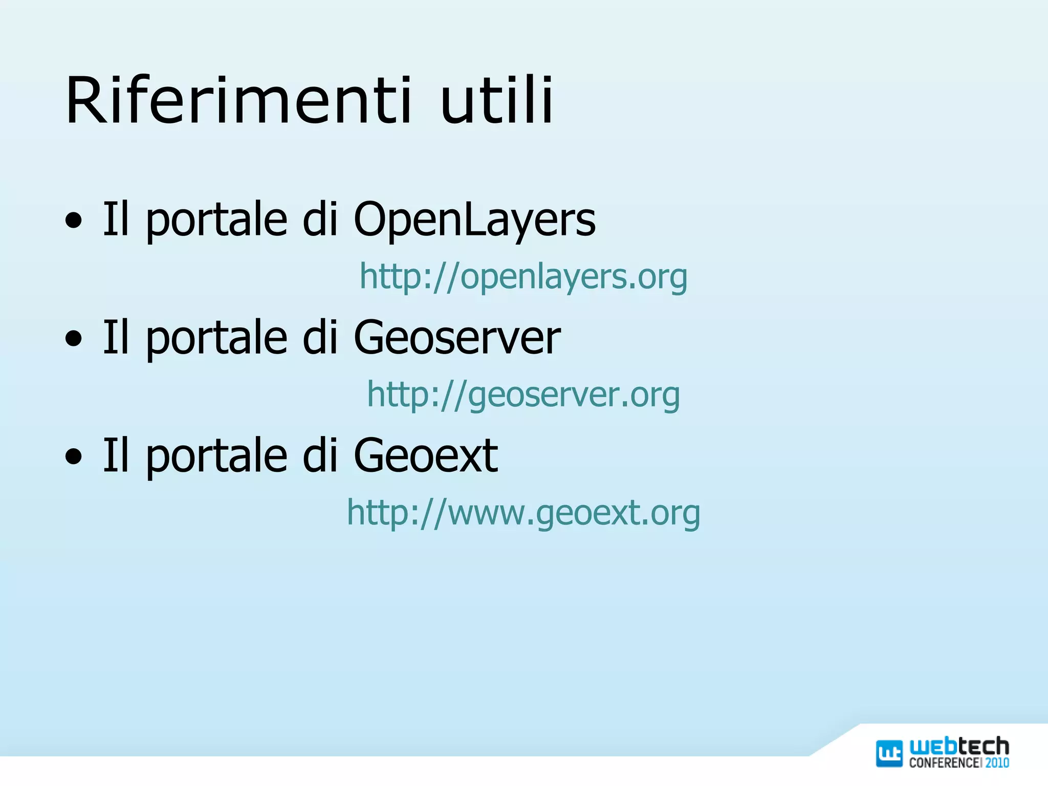 Riferimenti utili Il portale di OpenLayers http://openlayers.org Il portale di Geoserver http://geoserver.org Il portale di Geoext http://www.geoext.org 