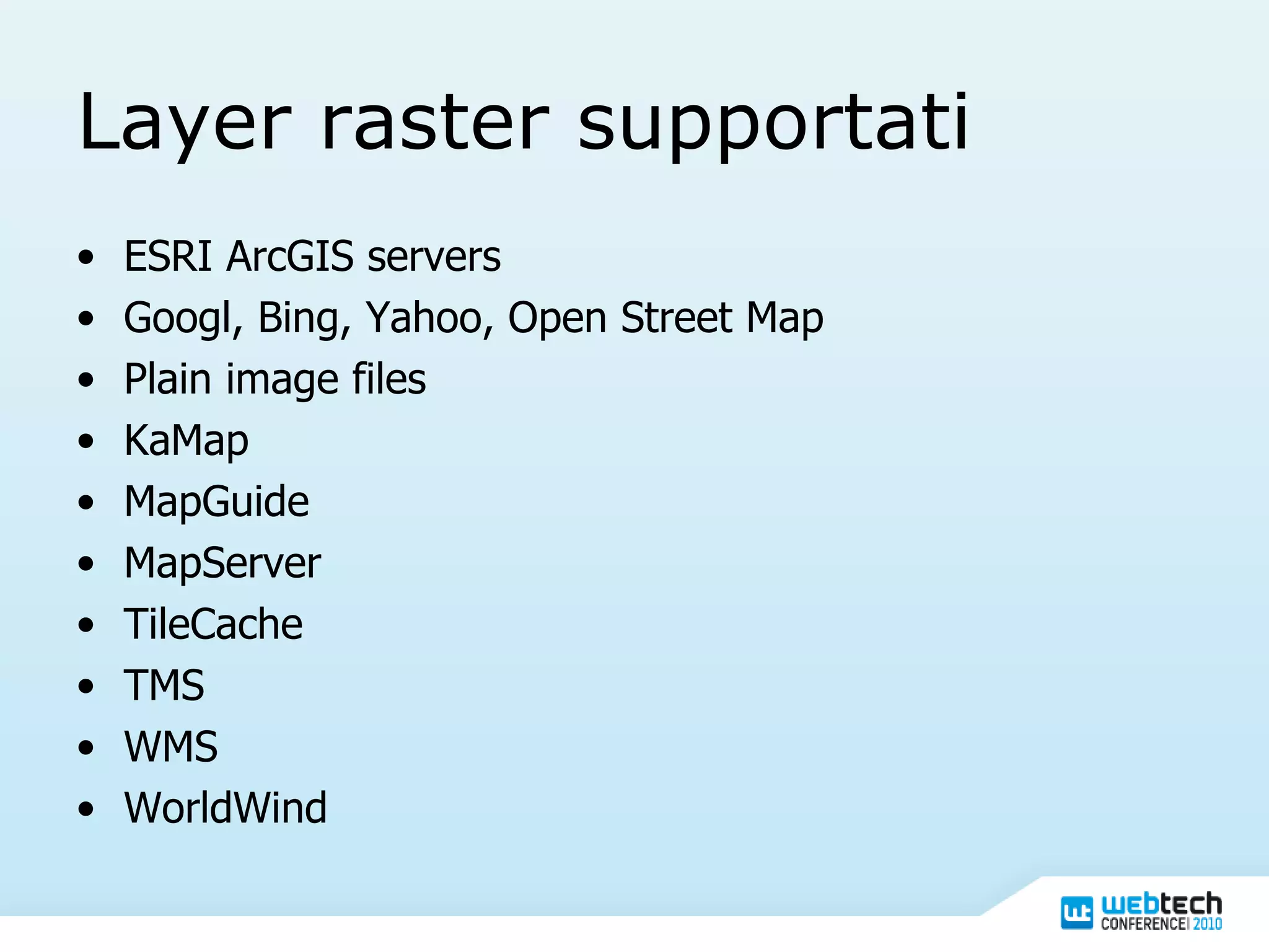 Layer raster supportati ESRI ArcGIS servers Googl, Bing, Yahoo, Open Street Map Plain image files KaMap MapGuide MapServer TileCache TMS WMS WorldWind 