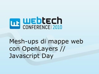 Mesh-ups di mappe web con OpenLayers // Javascript Day 