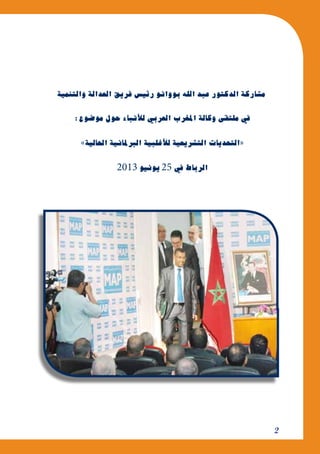 2
‫والتنمية‬‫العدالة‬‫فريق‬‫رئي�س‬‫بووانو‬‫الله‬‫عبد‬‫الدكتور‬‫م�شاركة‬
:‫مو�ضوع‬‫حول‬‫أنباء‬‫ل‬‫ل‬‫العربي‬‫املغرب‬‫وكالة‬‫ملتقى‬‫يف‬
»‫احلالية‬‫الربملانية‬‫أغلبية‬‫ل‬‫ل‬‫الت�شريعية‬‫«التحديات‬
2013 ‫يونيو‬25 ‫يف‬‫الرباط‬
 