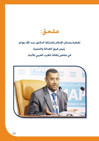 53
:‫ملحق‬
‫بووانو‬ ‫اهلل‬ ‫عبد‬ ‫الدكتور‬ ‫ملشاركة‬ ‫اإلعالم‬ ‫وسائل‬ ‫تغطية‬
‫والتنمية‬ ‫العدالة‬ ‫فريق‬ ‫رئيس‬
‫لألنباء‬ ‫العربي‬ ‫املغرب‬ ‫وكالة‬ ‫ملتقى‬ ‫في‬
 