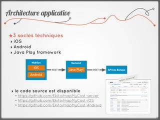 Ar,2$'%,'#r% *pp!$,*'$v%

 ★3 socles techniques
 ‣ iOS
 ‣ Android
 ‣ Java Play framework




                                                           urc   e!
                                                  op en so



  ‣ le code source est disponible
   • https://github.com/Ekito/mapMyCost-server
   • https://github.com/Ekito/mapMyCost-iOS
   • https://github.com/Ekito/mapMyCost-Android


                                                                      23
 