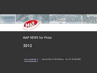 Comunicare per darvi valore




MAP NEWS for Press

2012


www.mapdesign.it    viale dei Mille 32 20129 Milano   tel.+39 02 58107983
info@mapdesign.it
 