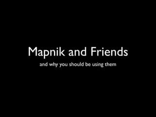 Mapnik and Friends
  and why you should be using them
 