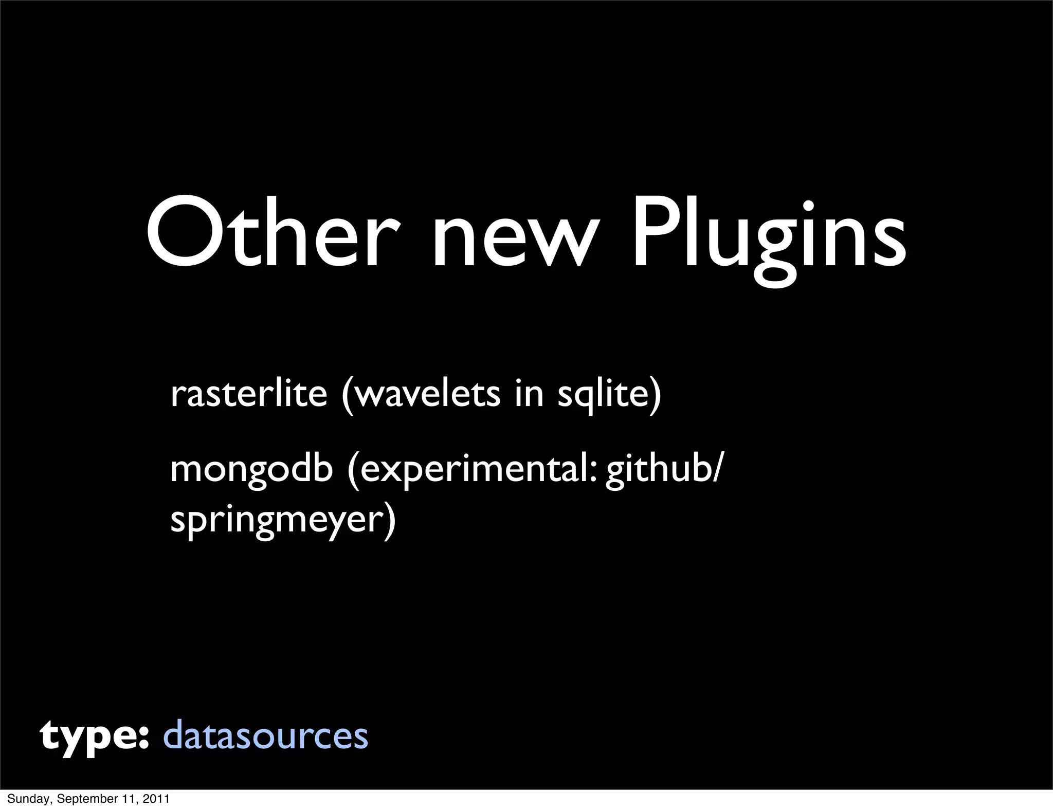 Other new Plugins
                         rasterlite (wavelets in sqlite)
                         mongodb (experimental: github/
                         springmeyer)




     type: datasources
Sunday, September 11, 2011
 