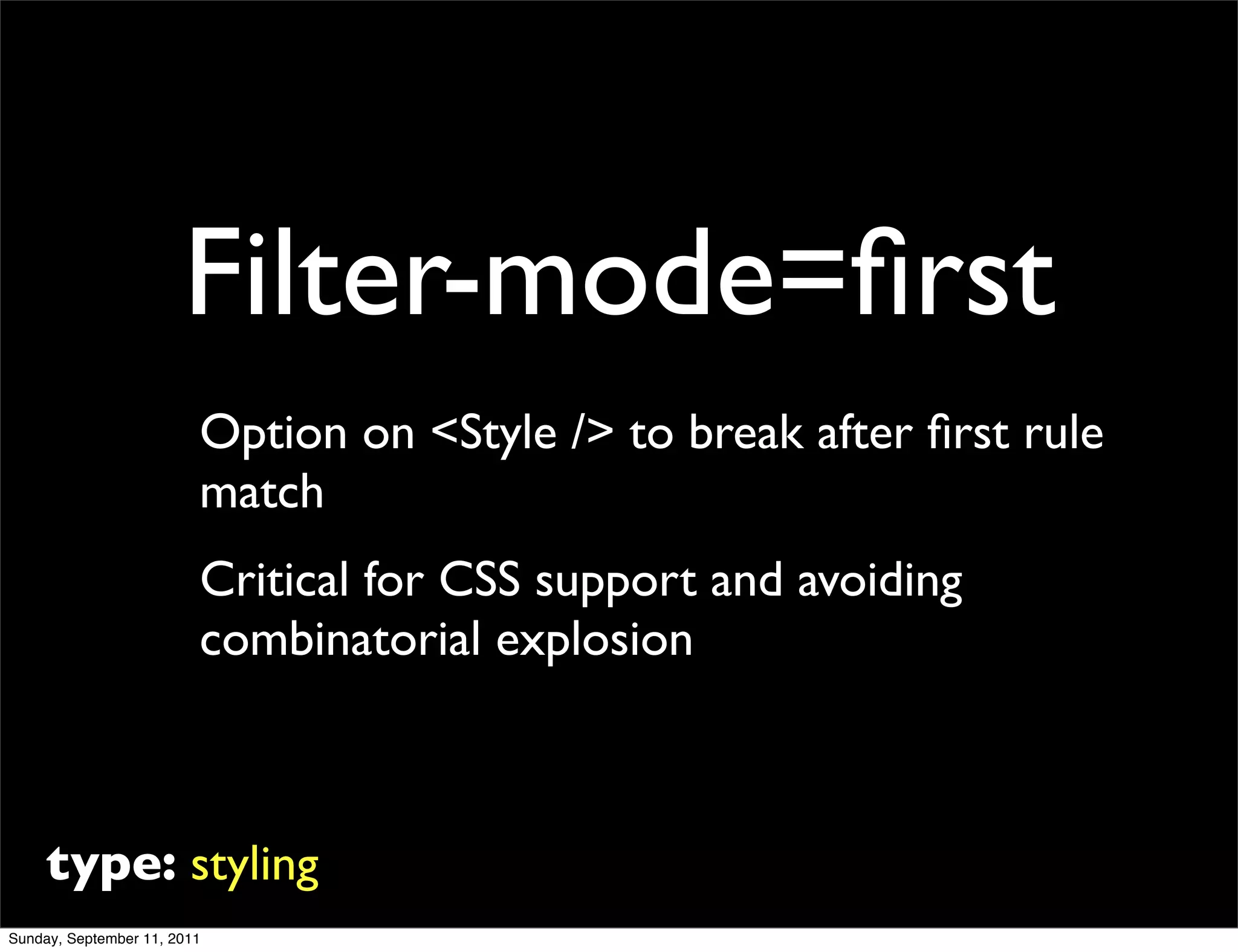 Filter-mode=ﬁrst
                         Option on <Style /> to break after ﬁrst rule
                         match
                         Critical for CSS support and avoiding
                         combinatorial explosion



     type: styling
Sunday, September 11, 2011
 