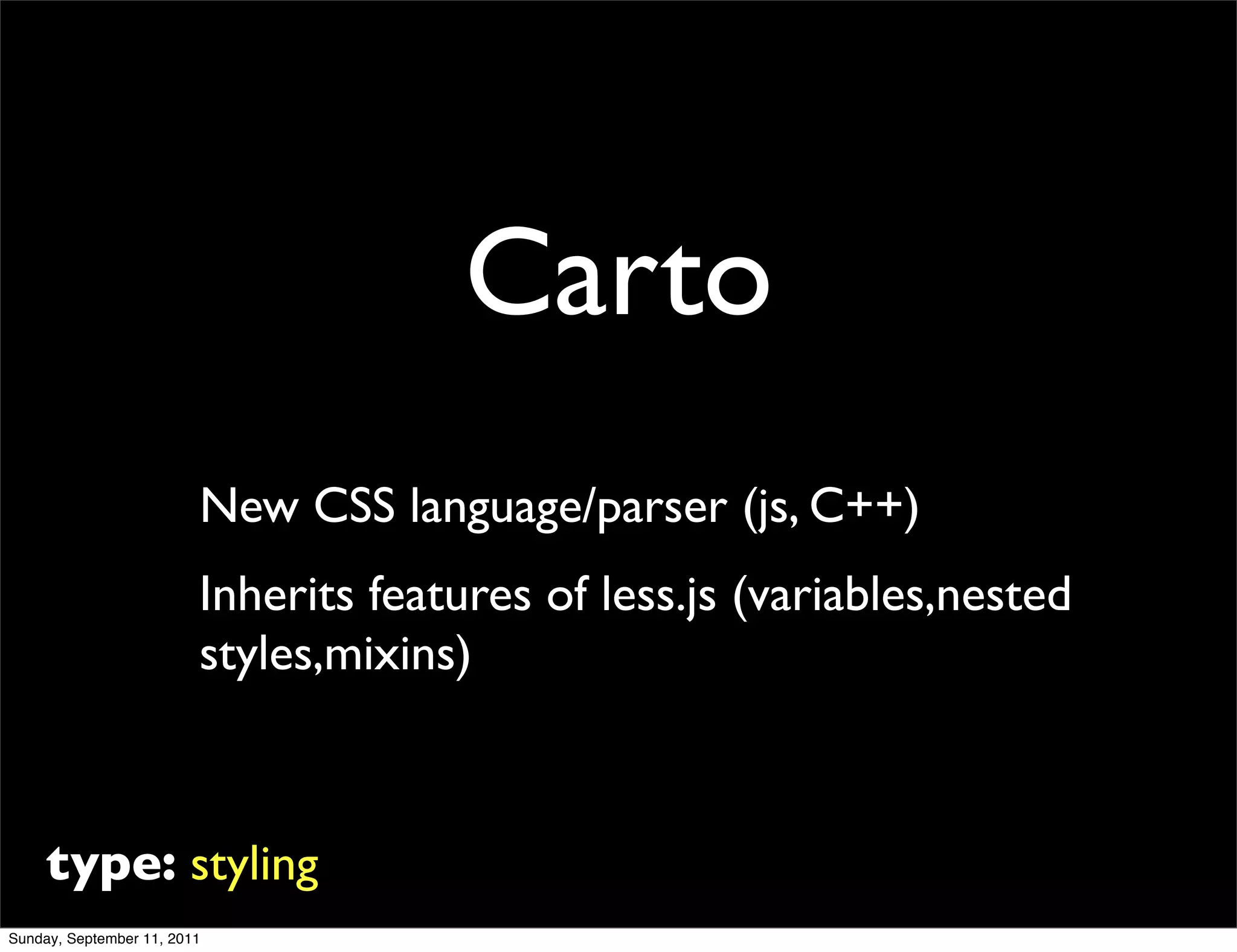 Carto
                         New CSS language/parser (js, C++)
                         Inherits features of less.js (variables,nested
                         styles,mixins)



     type: styling
Sunday, September 11, 2011
 