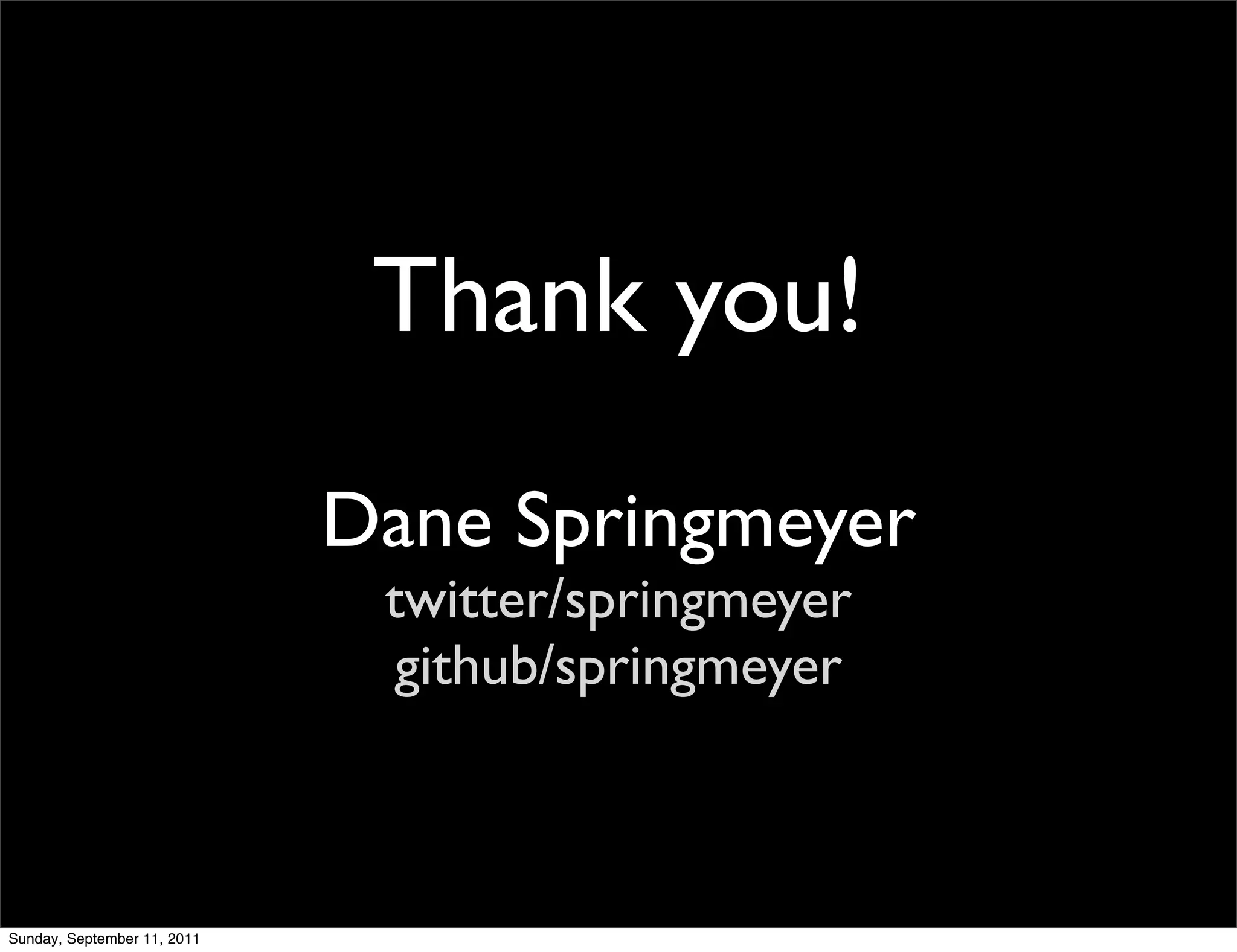 Thank you!
                             Dane Springmeyer
                              twitter/springmeyer
                               github/springmeyer



Sunday, September 11, 2011
 