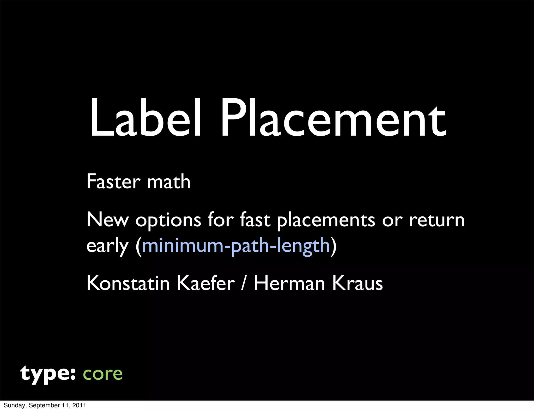 Label Placement
                         Faster math
                         New options for fast placements or return
                         early (minimum-path-length)
                         Konstatin Kaefer / Herman Kraus



     type: core
Sunday, September 11, 2011
 