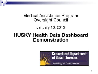 1
Medical Assistance Program
Oversight Council
January 16, 2015
HUSKY Health Data Dashboard
Demonstration
 