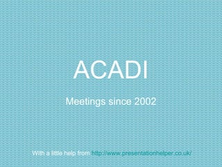 ACADI Meetings since 2002 of the Association of Curators of Art & Design Images With a little help from  http://www.presentationhelper.co.uk/ 