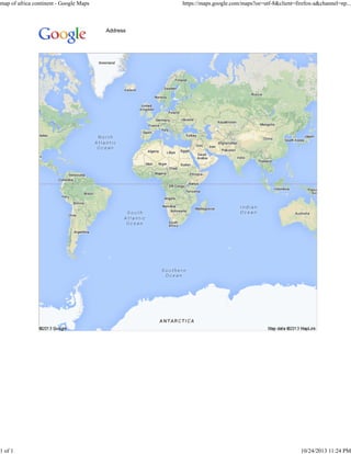 map of africa continent - Google Maps

1 of 1

https://maps.google.com/maps?oe=utf-8&client=firefox-a&channel=np...

Address

10/24/2013 11:24 PM

 