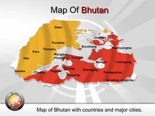 Map Of  Bhutan Map of Bhutan with countries and major cities. Bumthang Chukha Dagana Gasa Haa Lhuntse Mongar Paro Pemagatshel Punakha Samdrup Jongkhar Samtse Sarpang Thimphu Trashigang Trashiyangtse Trongsa Tsirang Wangdue Phodrang Zhemgang 