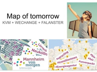 Map of tomorrow
KVM + WECHANGE + FALANSTER
 