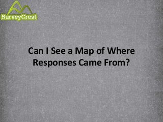 Can I See a Map of Where
Responses Came From?
 