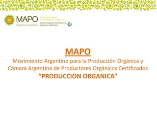 MAPO
  Movimiento Argentino para la Producción Orgánica y
Cámara Argentina de Productores Orgánicos Certificados
           “PRODUCCION ORGANICA”
 