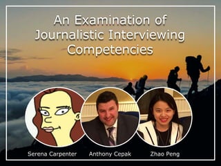 An Examination of
Journalistic Interviewing
Competencies
Serena Carpenter Anthony Cepak Zhao Peng
 