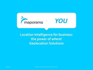&
                                                              YOU
             Location Intelligence for business:
                    the power of where!
                   Geolocation Solutions




31/01/2013             Maporama Solutions 2013 - All rights reserved   1
 