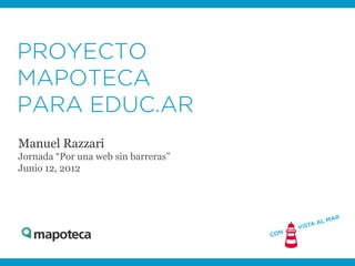 PROYECTO
MAPOTECA
PARA EDUC.AR
Manuel Razzari
Junio 12, 2012
Agosto 8, 2013
 