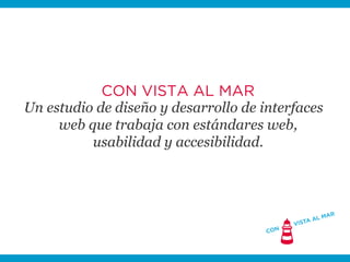 CON VISTA AL MAR
Un estudio de diseño y desarrollo de interfaces
web que trabaja con estándares web,
usabilidad y accesibi...