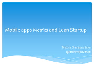 Mobile apps Metrics and Lean Startup


                         Maxim Cherepovitsyn
                           @mcherepovitsyn
 