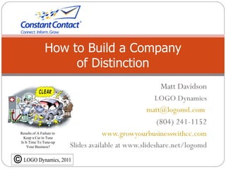 How to Build a Company
                     of Distinction
                                                       Matt Davidson
                                                     LOGO Dynamics
                                                   matt@logomd.com
                                                      (804) 241-1152
Results of A Failure to
  Keep a Car in Tune
                                      www.growyourbusinesswithcc.com
Is It Time To Tune-up
    Your Business?        Slides available at www.slideshare.net/logomd
 