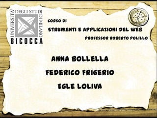 Strumenti e applicazioni del web
Corso di
Professor Roberto Polillo
Anna Bollella
Federico Frigerio
Egle Loliva
 