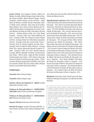 112
Leitura Crítica: Ana Joaquina Simões Sallares de
Mattos Carvalho, Débora Regina Vogt, Helena Cláu-
dia Soares Achilles, Maria Adriana Pagan, Priscila
Cerqueira, Sandra Regina Correa Amorim , Fabio
Alves de Moraes, Ricardo Naruki Hiramatsu, Rafa-
el Felipe Leone, Marcelo, Lilian Silva de Carvalho,
Maria Regina Lima, Bruno Garcês (Mundo do Tra-
balho), Renata Alencar (Integração Curricular) e Re-
nata Mônaco (Projeto de Vida), Cléa Maria da Silva
Ferreira - Instituto Reúna, Profa. Dra. Celia Maria
Giacheti - (Unesp), Profa. Dra. Flávia Medeiros de
Sarti - (Unesp), Profa. Dra. Fabiana Cristina Frigieri
de Vitta - (Unesp), Profa. Dra. Hilda Maria Gonçalves
da Silva - (Unesp), Profa. Dra. Luciani Ester Tenani -
(Unesp), Prof. Dr. Renato Eugênio da Silva Diniz -
(Unesp), Prof. Dr. Roberto Tadeu Yaochite - (Unesp)
Profa. Dra. Silvana Aparecida Borsetti Gregório Vi-
dotti - (Unesp), Profa. Dra. Sueli Liberati Javaroni
(Unesp), Mônica Mandaji (Instituto Conhecimento
para Todos - IK4T), Dulce ngela da Silva (Instituto
Conhecimento para Todos - IK4T), Bruno César dos
Santos (Instituto Conhecimento para Todos - IK4T),
Leandro Holanda (especialista STEAM), Lilian Silva
de Carvalho (PCNP DE São Carlos), Maria Regina
Duarte Lima (PCNP DE José Bonifácio)
Colaboração:
Consultor Maria Adriana Pagan
Consultor Débora Regina Vogt
Assessor Técnico de Gabinete III - SEDUC Camila
Aparecida Carvalho Lopes
Professor de Educação Básica II - COPED/DECE-
GEP/CEM Isabel Cristina de Almeida Theodoro
Professor de Educação Básica II - COPED/DECE-
GEP Adriana dos Santos Cunha
Assessor Técnico II Cleonice Vieira da Costa
Revisão de Língua: Leandro Henrique Mendes, Li-
liane Pereira da Silva Costa, Marcos Rodrigues Fer-
reira, Mary Jacomine da Silva, Michel Grellet Vieira,
Teônia de Abreu Ferreira
Agradecimentos especiais: Alison Fagner de Souza
e Silva (Secretaria Executiva de Desenvolvimento da
Educação - PE), Janine Furtunato Queiroga Maciel
(Secretaria Executiva de Desenvolvimento da Edu-
cação - PE), Érika Botelho Guimarães (Secretaria de
Estado de Educação - DF), Luciano Dartora (Secre-
taria de Estado de Educação - DF), Vania da Costa
Amaral (Secretaria de Estado de Educação - DF), Ri-
chard James Lopes de Abreu (Secretaria de Estado
de Educação - DF), George Amilton Melo Simões
(Secretaria de Estado de Educação - DF), Olires
Marcondes (Secretaria de Estado da Educação - ES),
Rebeca Amorim (Secretaria de Estado da Educação
- ES), Carmem Cesarina Braga de Oliveira (Secreta-
ria de Estado da Educação, Cultura e Esportes - AC),
Cláudio Soares dos Santos (Secretaria de Estado da
Educação, Cultura e Esportes - AC), Danielly Franco
de Matos (Secretaria de Estado da Educação, Cul-
tura e Esportes - AC), Eliane Merklen (Secretaria
de Estado da Educação, Cultura e Esportes - AC),
Priscila de Araújo Pinheiro (Secretaria de Estado da
Educação, Cultura e Esportes - AC), Rosseline Muniz
e Silva (Secretaria de Estado da Educação, Cultura e
Esportes - AC), Vanda Gomes de Brito (Secretaria
de Estado da Educação, Cultura e Esportes - AC).
Revisores Carla Banci Cole, Gisele Lemos da Silva,
Pollyanna Marques de Aguilar, Luiz Alberto Ornellas
Rezende
O material Currículo em Ação é resultado do trabalho conjunto entre técnicos
curriculares da Secretaria da Educação do Estado de São Paulo, PCNP atuantes
em Núcleos Peda­
gógicos e professores da rede estadual de São Paulo.
Amparado pelo Currículo Paulista, este caderno apresenta uma pluralidade de
concepções pedagógicas, teóricas e metodológicas, de modo a contemplar
diversas perspectivas educacionais baseadas em evidências, obtidas a partir
do acúmulo de conhecimentos legítimos compartilhados pelos educadores que
integram a rede paulista.
Embora o aperfeiçoamento dos nossos cadernos
seja permanente, há de se considerar que em
toda relação pedagógica erros podem ocorrer.
Portanto, correções e sugestões são bem-vindas
e podem ser encaminhadas através do formulário
https://forms.gle/1iz984r4aim1gsAL7.
MAPPA_CHS_superar desafios-V8.indd 112
MAPPA_CHS_superar desafios-V8.indd 112 14/12/21 10:12
14/12/21 10:12
 